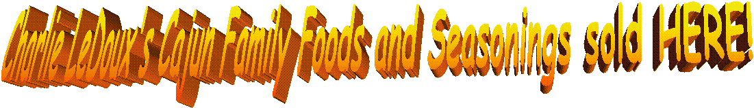 Charlie LeDoux's Cajun Family Foods and Seasonings sold HERE! 